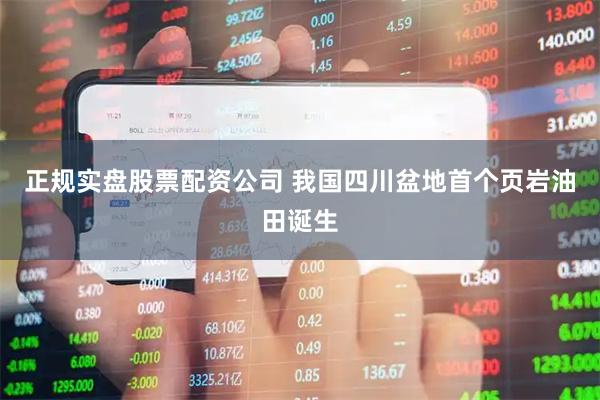 正规实盘股票配资公司 我国四川盆地首个页岩油田诞生