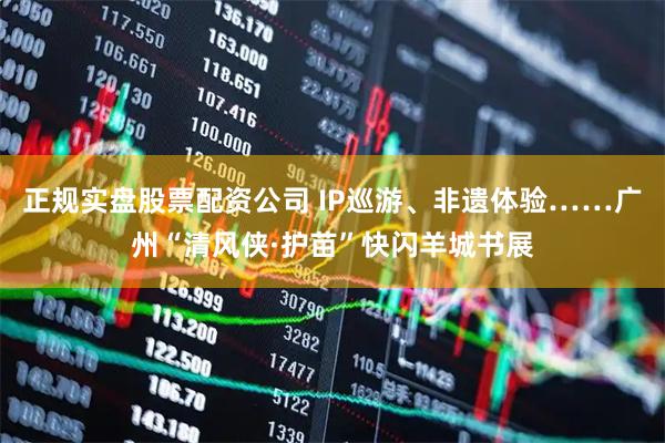 正规实盘股票配资公司 IP巡游、非遗体验……广州“清风侠·护苗”快闪羊城书展