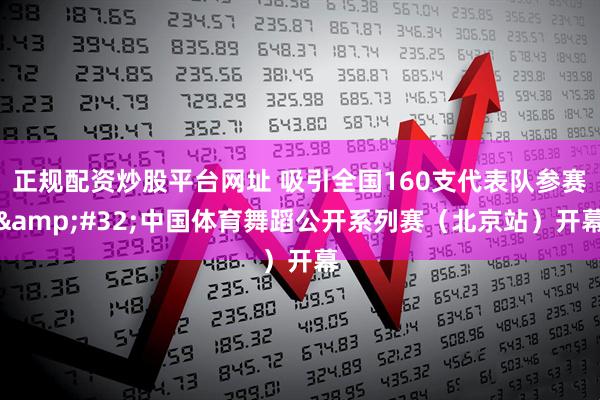 正规配资炒股平台网址 吸引全国160支代表队参赛&#32;中国体育舞蹈公开系列赛（北京站）开幕