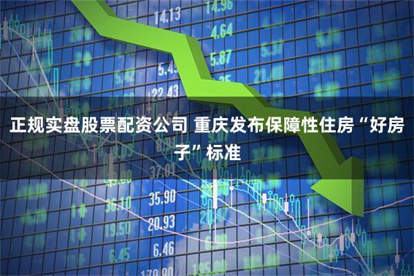 正规实盘股票配资公司 重庆发布保障性住房“好房子”标准