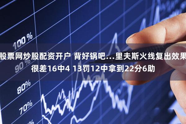 股票网炒股配资开户 背好锅吧…里夫斯火线复出效果很差16中4 13罚12中拿到22分6助