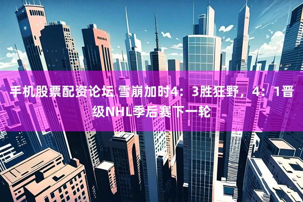 手机股票配资论坛 雪崩加时4：3胜狂野，4：1晋级NHL季后赛下一轮