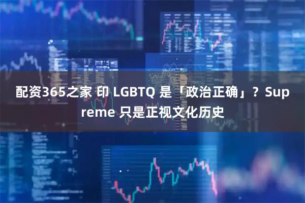 配资365之家 印 LGBTQ 是「政治正确」？Supreme 只是正视文化历史
